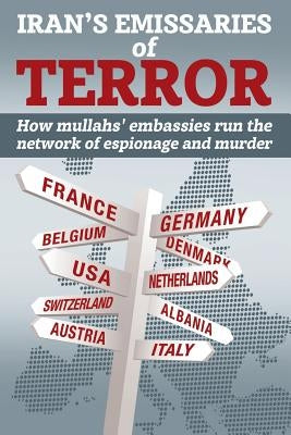 Iran's Emissaries of Terror: How mullahs' embassies run the network of espionage and murder by U. S. Representative Office, Ncri