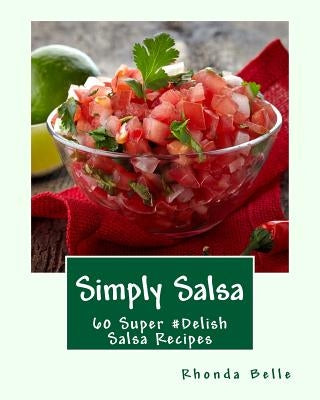 Simply Salsa: 60 Super #Delish Salsa Recipes by Belle, Rhonda