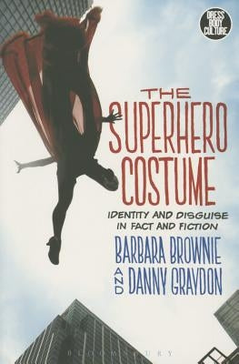 The Superhero Costume: Identity and Disguise in Fact and Fiction by Brownie, Barbara