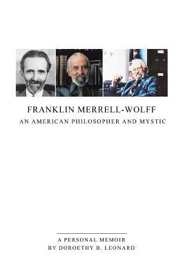 Franklin Merrell-Wolff: An American Philosopher and Mystic: A Personal Memoir by Leonard, Doroethy B.