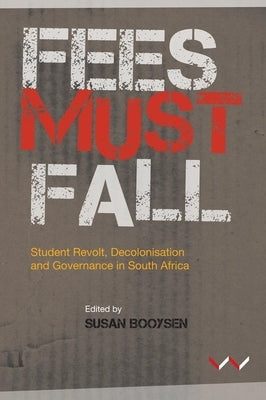 Fees Must Fall: Student Revolt, Decolonisation and Governance in South Africa by Booysen, Susan