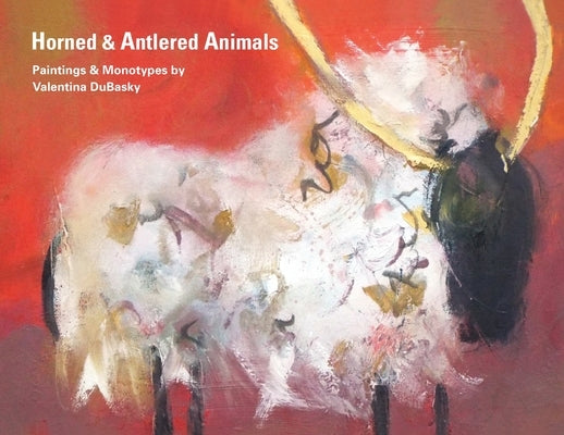 Horned & Antlered Animals: Paintings and Monotypes by Valentina DuBasky by Dubasky, Valentina