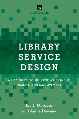 Library Service Design: A Lita Guide to Holistic Assessment, Insight, and Improvement by Marquez, Joe J.