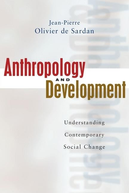 Anthropology and Development: Understanding Comtemporary Social Change by De-Sardan, Jean-Pierre Oliver