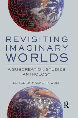 Revisiting Imaginary Worlds: A Subcreation Studies Anthology by Wolf, Mark J. P.