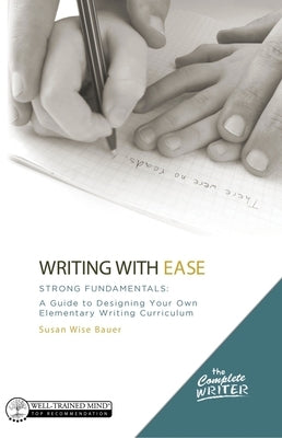 Writing with Ease: Strong Fundamentals: A Guide to Designing Your Own Elementary Writing Curriculum by Bauer, Susan Wise