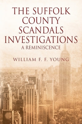 The Suffolk County Scandals Investigations: A Reminiscence by Young, William F. F.
