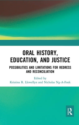 Oral History, Education, and Justice: Possibilities and Limitations for Redress and Reconciliation by Llewellyn, Kristina R.