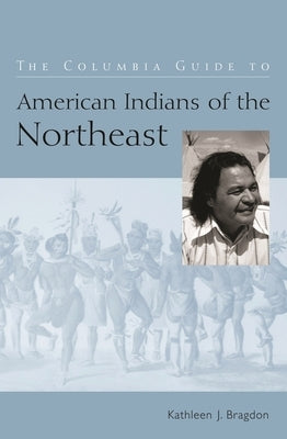 The Columbia Guide to American Indians of the Northeast by Bragdon, Kathleen