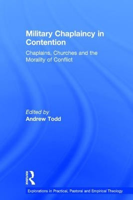 Military Chaplaincy in Contention: Chaplains, Churches and the Morality of Conflict by Todd, Andrew