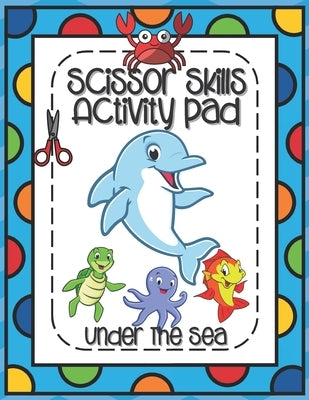 Scissors Skills Activity Pad Under The Sea: Scissors Skills Workbook with Sea Creatures for cutting practice suitable for Pre-Schoolers and Kindergart by Publishing, Outside The Lines