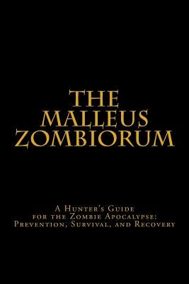The Malleus Zombiorum: A Hunter's Guide for the Zombie Apocalypse: Prevention, Survival, and Recovery by Griffin II, W. a.