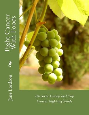 Fight Cancer With Foods: Discover Cheap Top Cancer Fighting Foods by Lordson, Jane