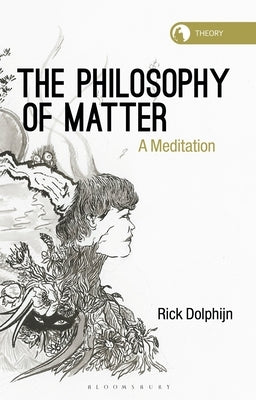 The Philosophy of Matter: A Meditation by Dolphijn, Rick