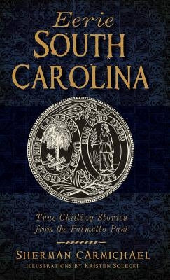 Eerie South Carolina: True Chilling Stories from the Palmetto Past by Carmichael, Sherman