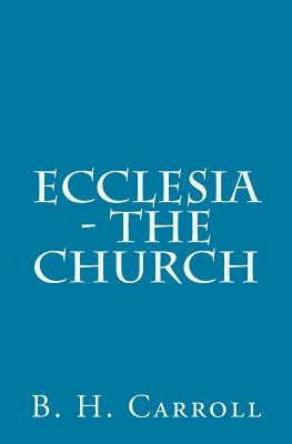 Ecclesia - The Church by Carroll, B. H.