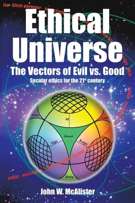 Ethical Universe: the Vectors of Evil Vs. Good: Secular Ethics for the 21St Century by McAlister, John W.