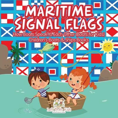 Maritime Signal Flags! How Boats Speak to Each Other (Boats for Kids) - Children's Boats & Ships Books by Left Brain Kids