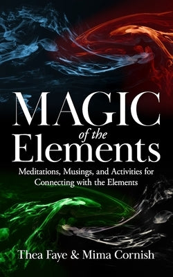 The Magic of the Elements: Meditations, Musings, and Activities for Connecting with the Elements by Cornish, Mima