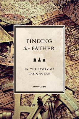 Finding the Father in the Story of the Church by Galpin, Trevor