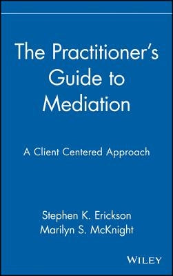 The Practitioner's Guide to Mediation: A Client Centered Approach by Erickson, Stephen K.