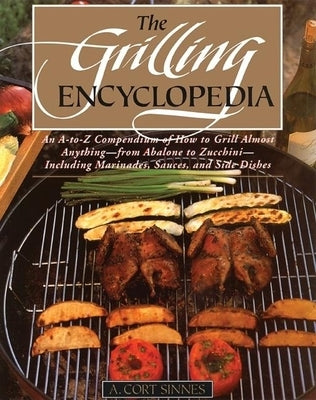 Grilling Encyclopedia: An A-To-Z Compendium of How to Grill Almost Anything by Sinnes, A. Cort