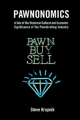 Pawnonomics: A Tale of The Historical, Cultural, and Economic Significance of the Pawnbroking Industry by Krupnik, Stephen