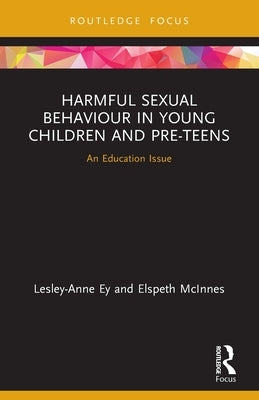 Harmful Sexual Behaviour in Young Children and Pre-Teens: An Education Issue by Ey, Lesley-Anne
