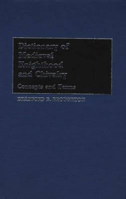 Dictionary of Medieval Knighthood and Chivalry: Concepts and Terms by Broughton, Bradford A.