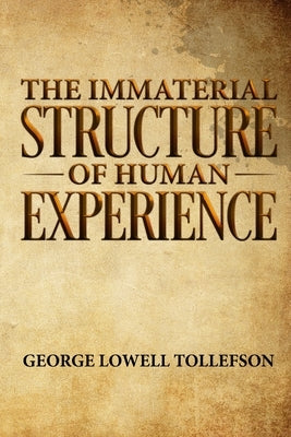 The Immaterial Structure of Human Experience by Tollefson, George Lowell