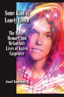 Some Kind of Lonely Clown: The Music, Memory, and Melancholy Lives of Karen Carpenter by Samberg, Joel