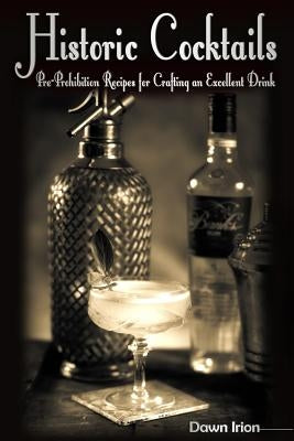 Historic Cocktails: Pre-Prohibition Recipes for Crafting an Excellent Drink by Irion, Dawn