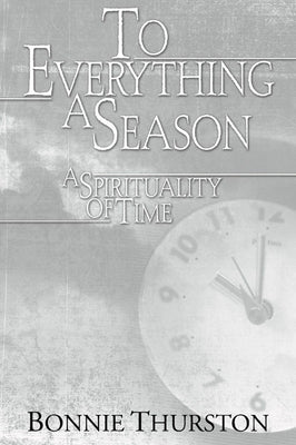 To Everything a Season: A Spirituality of Time by Thurston, Bonnie