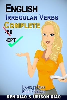 English Irregular Verbs Complete: Learn in Days, Keep Forever by Xiao, Urison