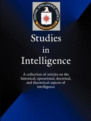 Studies in Intelligence: A Collection of Articles on the Historical, Operational, Doctrinal, and Theoretical Aspects of Intelligence by Government Reprints Press