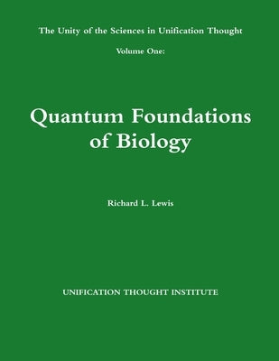 The Unity of the Sciences in Unification Thought Volume One: Quantum Foundations Biology by Lewis, Richard L.