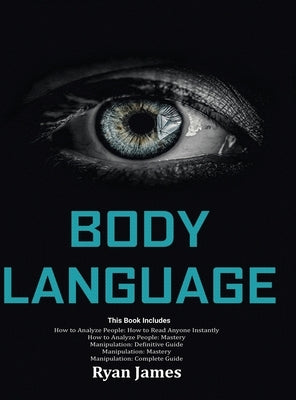 Body Language: Master The Psychology and Techniques Behind How to Analyze People Instantly and Influence Them Using Body Language, Su by James, Mark