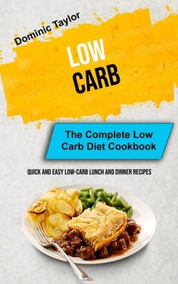 Low Carb: The Complete Low Carb Diet Cookbook (Quick And Easy Low-Carb Lunch and Dinner Recipes) by Taylor, Dominic
