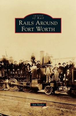 Rails Around Fort Worth by Taylor, Ian