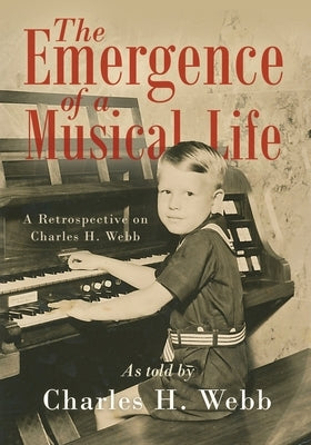 The Emergence of a Musical Life: A Retrospective on Charles H. Webb by Webb, Charles H.