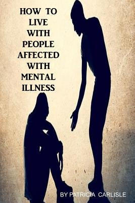 How to live with people affected with mental illness by Carlisle, Patricia a.
