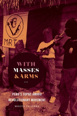 With Masses and Arms: Peru's Tupac Amaru Revolutionary Movement by La Serna, Miguel