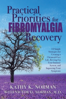 Practical Priorities for Fibromyalgia Recovery: 12 Simple Strategies for Creating a Chemical-Free Life, Revving Up Your Immune System, and Improving Y by Norman, Kathy K.