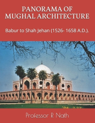 Panorama of Mughal Architecture: Babur to Shah Jehan (1526- 1658 A.D.). by Nath, R.