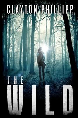 The Wild: A Young Adult Dystopian Science Fiction Novel in a Dystopian World by Phillipp, Clayton
