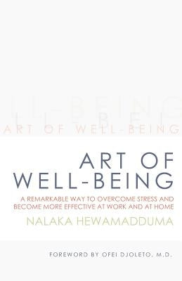 Art of Well-Being: A Remarkable Way to Overcome Stress and Become More Effective at Work and at Home by Hewamadduma, Nalaka