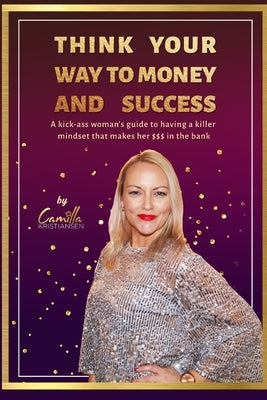 Think your way to money and success!: A kick-ass woman's guide to having a killer mindset that makes her $$$ in the bank by Kristiansen, Camilla