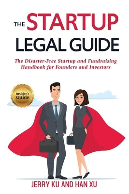 The Startup Legal Guide: The Disaster-Free Startup and Fundraising Handbook for Founders and Investors by Han, Xu