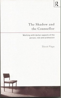 The Shadow and the Counsellor: Working with the Darker Aspects of the Person, the Role and the Profession by Page, Steve