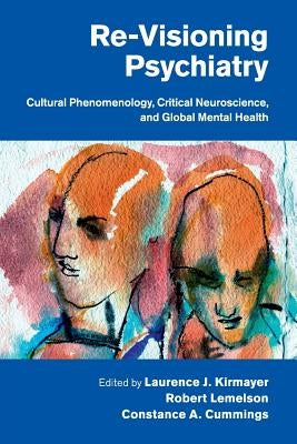 Re-Visioning Psychiatry: Cultural Phenomenology, Critical Neuroscience, and Global Mental Health by Kirmayer, Laurence J.